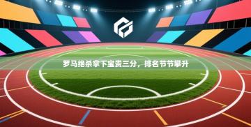 爱游戏 ayx 中国官方网站_ayx sports-罗马绝杀拿下宝贵三分,排名节节攀升