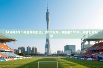 爱游戏体育娱乐赞助马竞-14分钟2球！梅西降维打击，创3大纪录：横扫第100队，梅西打破纪录