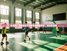 爱游戏体育娱乐罗马赞助商-标准吗？吴艳妮示范北体专业训练动作，田径吴艳妮