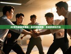 爱游戏娱乐赞助罗马02-AC米兰新赛季备战:战术调整频繁,形成多样化打法