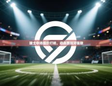 爱游戏娱乐平台信誉好16-瑞士中场组织打响，迎战西班牙强敌