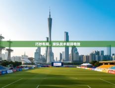 爱游戏体育官网-巧妙布局，球队战术取得奇效