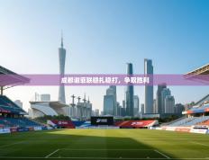 趣玩体育nba直播-成都谢菲联稳扎稳打，争取胜利