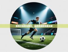 爱游戏体育官网-英格兰击败乌克兰，成功晋级欧锦赛决赛