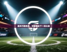 爱游戏厅下载-魔术巧取胜负，积极备战下一场比赛