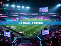 欢娱游戏平台-兰斯客场大败，遗憾错失胜利