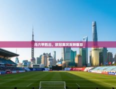 爱游戏娱乐赞助罗马02-马六甲胜出，欧冠赛况反转瞩目