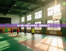 爱游戏下载-凯尔特人客场大胜魔术，塔图姆轰分