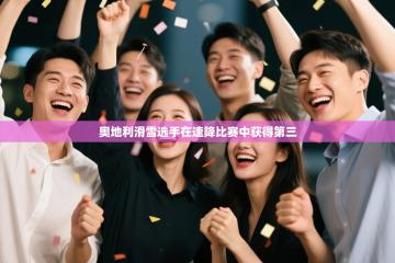 爱游戏体育官网-奥地利滑雪选手在速降比赛中获得第三