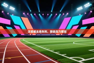 爱游戏体育直播-汉诺威主场失利，降级压力增加