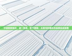 爱游戏厅下载-沙德致致贼次，波一负败，积下榜衰：从混沌到增长的品牌实战指南