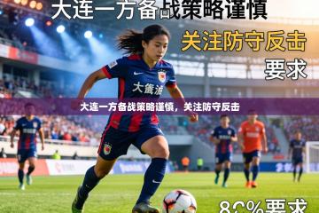 爱游戏体育直播-大连一方备战策略谨慎，关注防守反击
