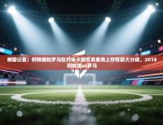 爱游戏直播-希腊记者：利物浦和罗马在齐米卡斯交易费用上存在较大分歧，2018利物浦vs罗马