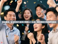 爱游戏真人体育娱乐-重返赛场，安东尼奥代表西汉姆联U21出战，西汉姆联对阵阿斯顿维拉