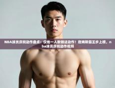 爱游戏体育在线登录-NBA球员庆祝动作盘点：仅他一人敢做这动作！詹姆斯霸王步上榜，nba球员庆祝动作视频