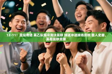 爱游戏娱乐体育官方入口-12-11！足坛奇迹 英乙队爆冷淘汰曼联 球迷冲进球场庆祝 载入史册，英超曼联足球