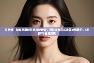 爱游体育直播-罗马诺：如果塞斯科愿意接受转会，曼联准备正式向莱比锡报价，c罗j罗马塞洛庆祝