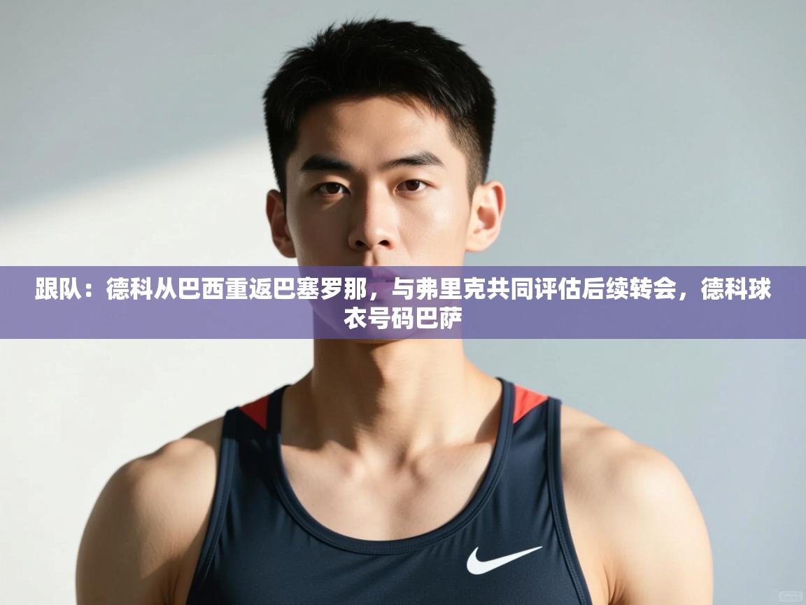 爱游戏下载-跟队:德科从巴西重返巴塞罗那,与弗里克共同评估后续转会,德科球衣号码巴萨 第1张