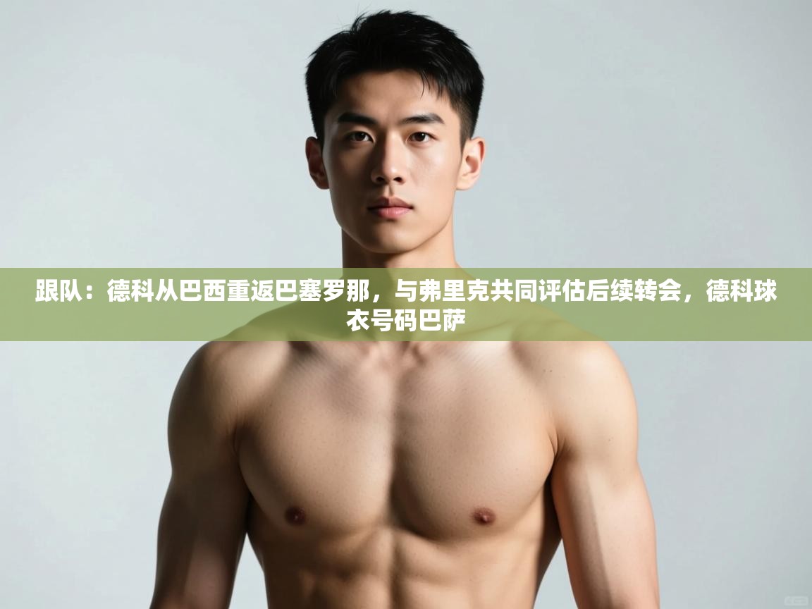 爱游戏下载-跟队:德科从巴西重返巴塞罗那,与弗里克共同评估后续转会,德科球衣号码巴萨 第2张