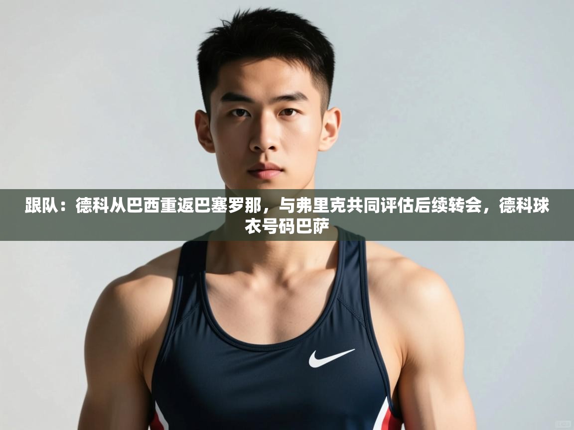 爱游戏下载-跟队:德科从巴西重返巴塞罗那,与弗里克共同评估后续转会,德科球衣号码巴萨 第3张