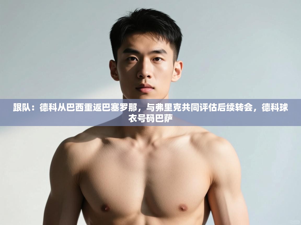 爱游戏下载-跟队:德科从巴西重返巴塞罗那,与弗里克共同评估后续转会,德科球衣号码巴萨 第4张