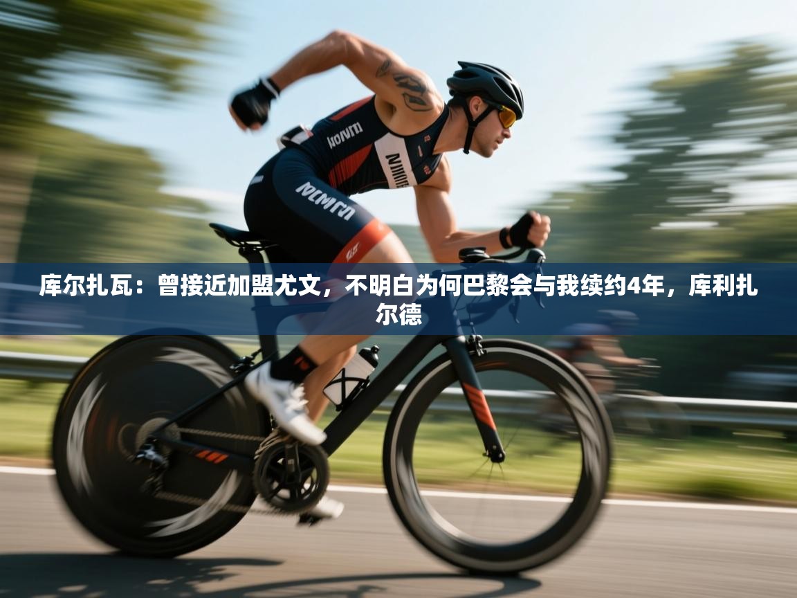 爱游戏娱乐平台-库尔扎瓦:曾接近加盟尤文,不明白为何巴黎会与我续约4年,库利扎尔德 第1张