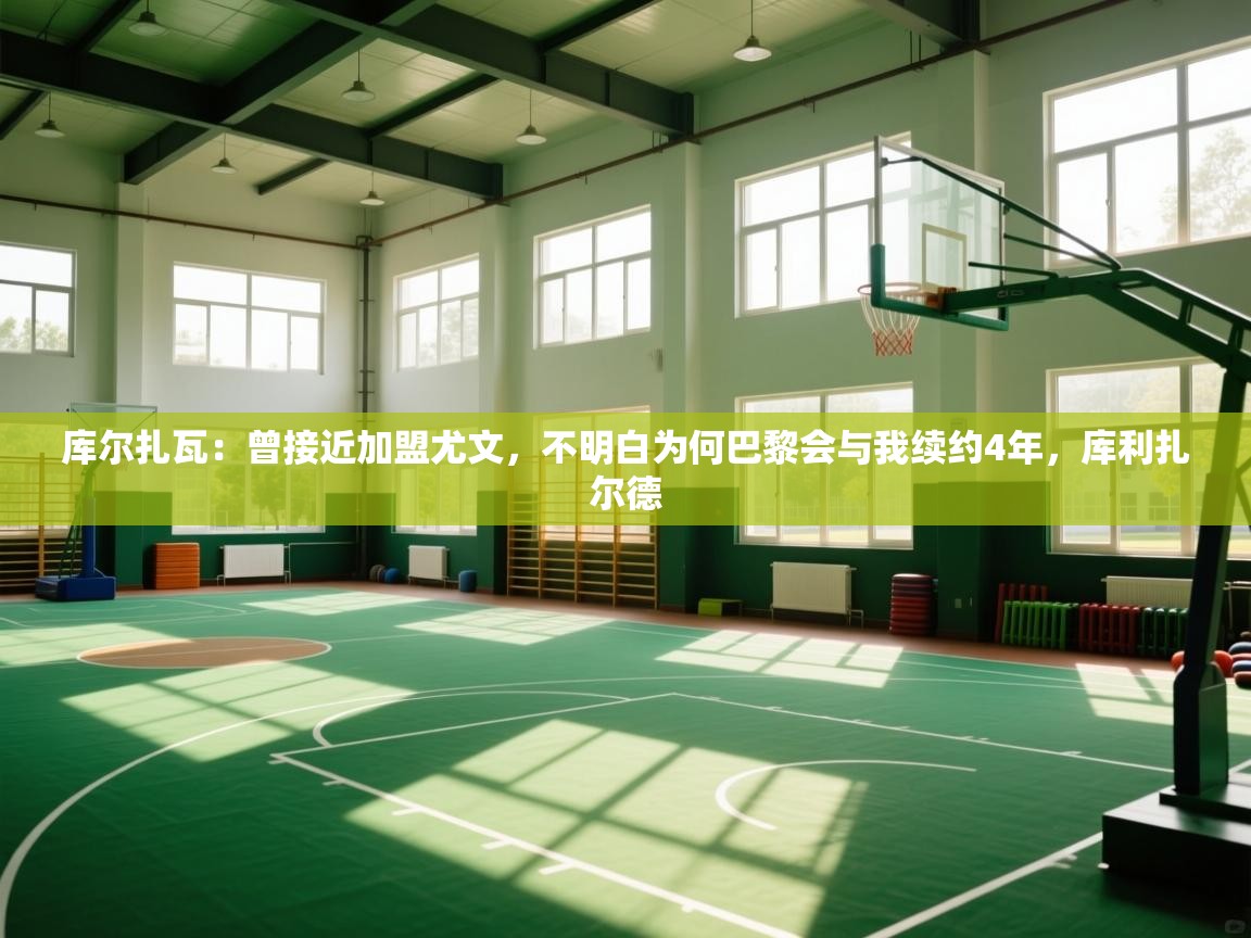 爱游戏娱乐平台-库尔扎瓦:曾接近加盟尤文,不明白为何巴黎会与我续约4年,库利扎尔德 第3张