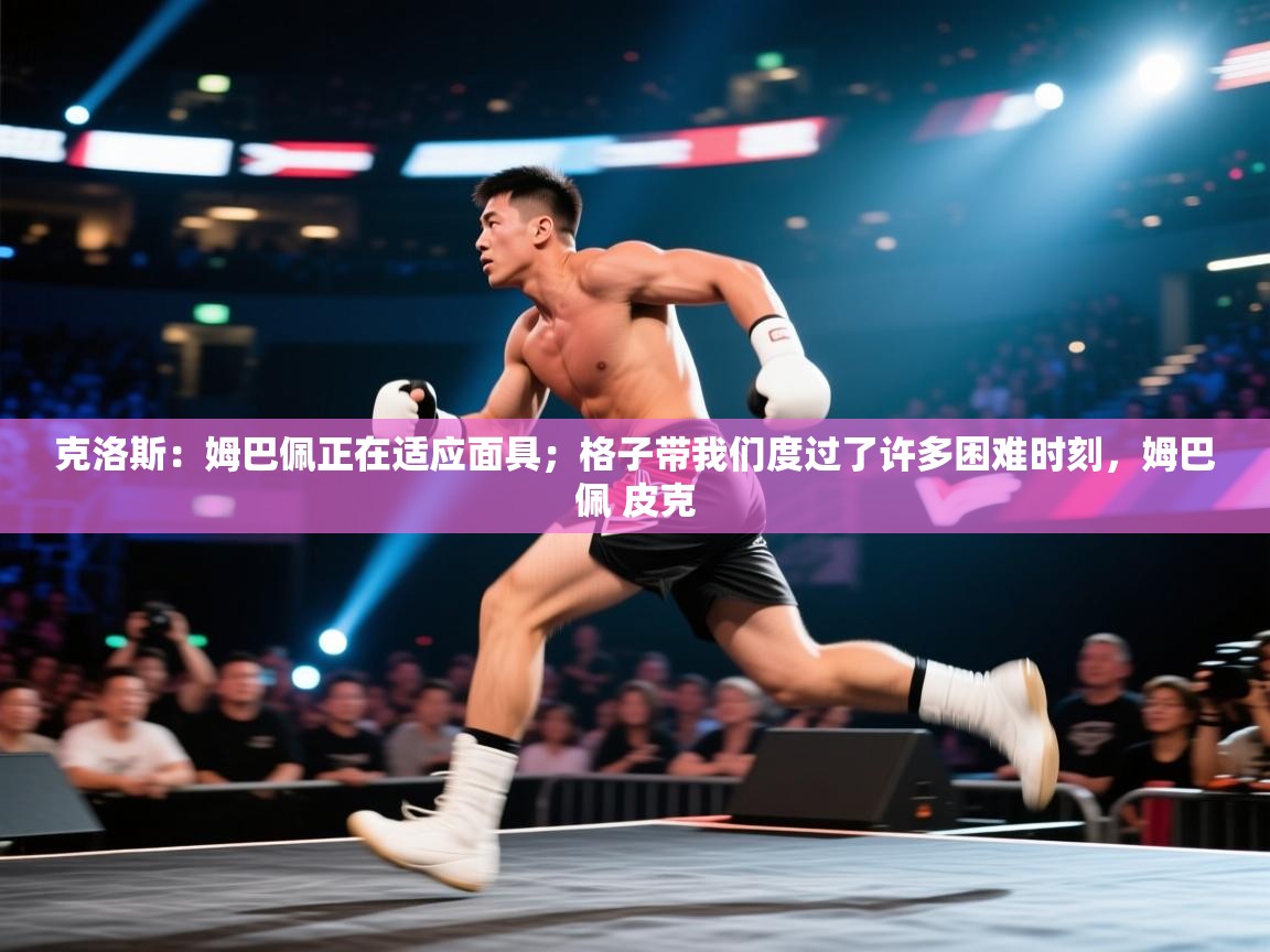 爱游戏娱乐平台-克洛斯:姆巴佩正在适应面具;格子带我们度过了许多困难时刻,姆巴佩 皮克 第3张