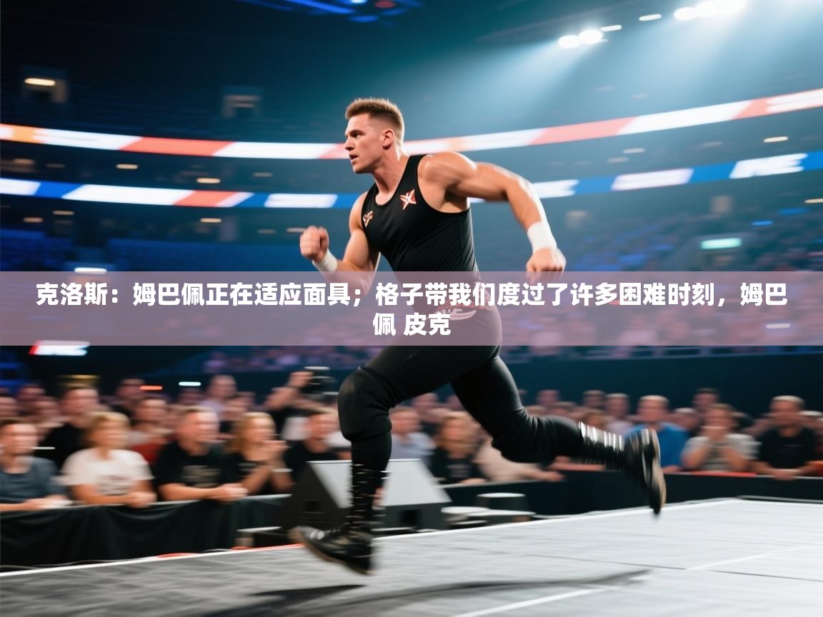 爱游戏娱乐平台-克洛斯:姆巴佩正在适应面具;格子带我们度过了许多困难时刻,姆巴佩 皮克 第4张