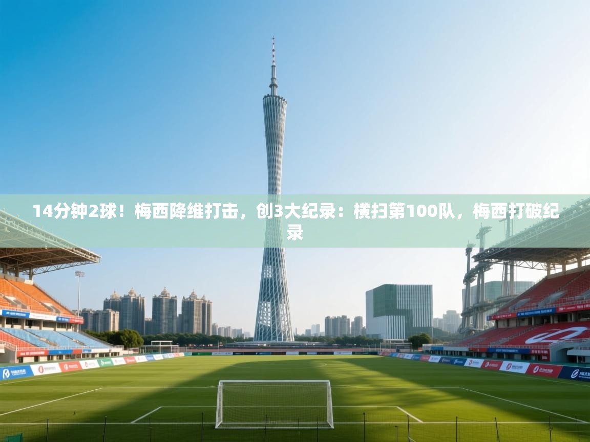 爱游戏体育娱乐赞助马竞-14分钟2球!梅西降维打击,创3大纪录:横扫第100队,梅西打破纪录 第1张