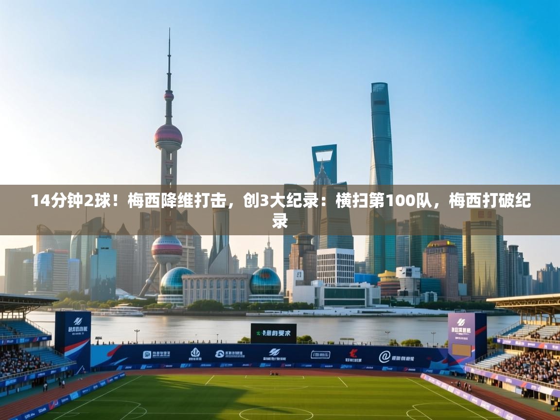 爱游戏体育娱乐赞助马竞-14分钟2球!梅西降维打击,创3大纪录:横扫第100队,梅西打破纪录 第3张