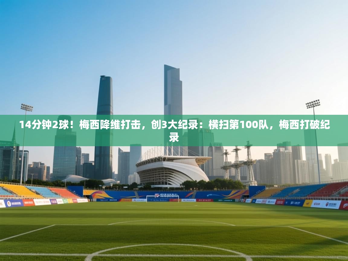 爱游戏体育娱乐赞助马竞-14分钟2球!梅西降维打击,创3大纪录:横扫第100队,梅西打破纪录 第2张