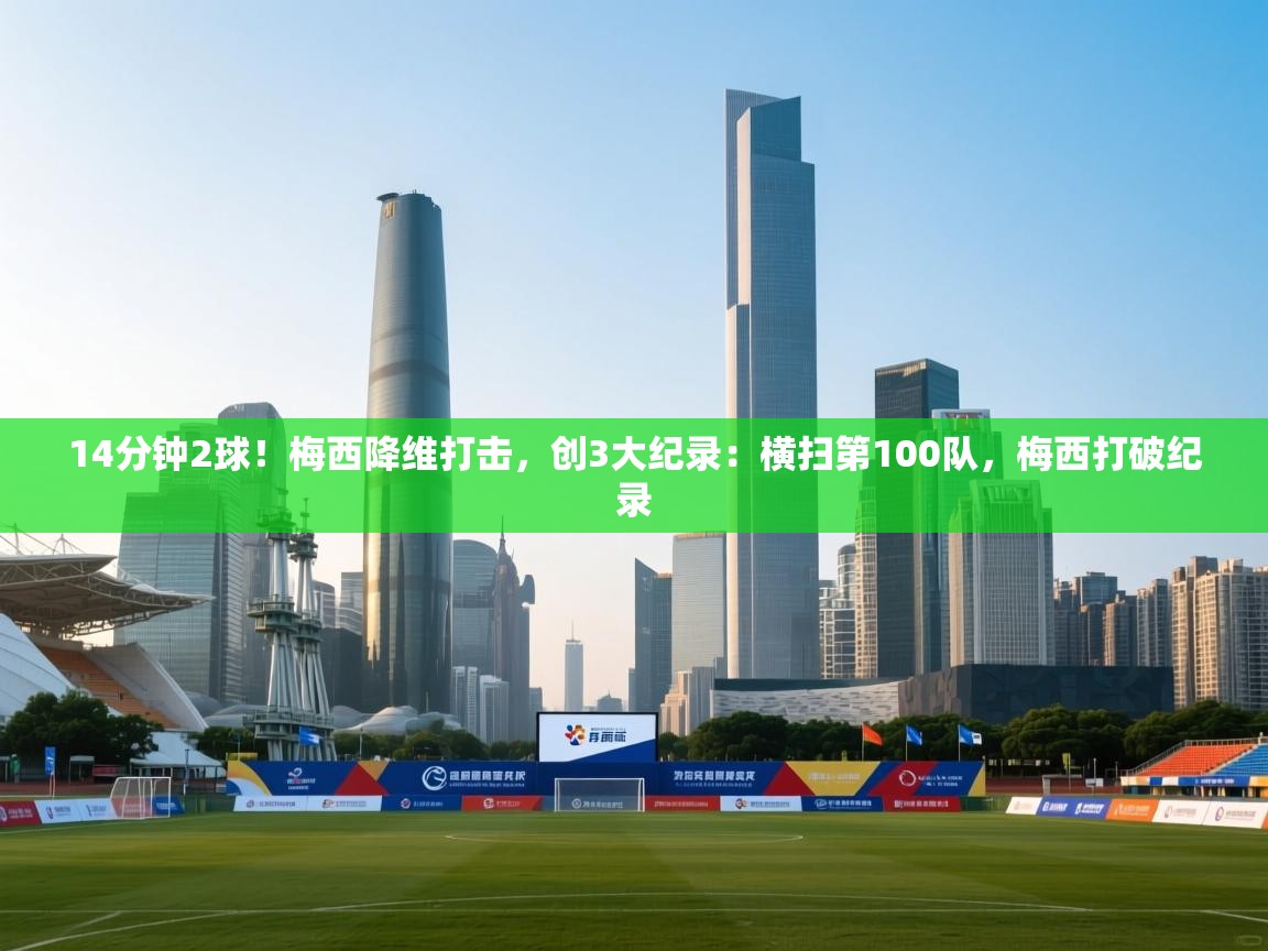 爱游戏体育娱乐赞助马竞-14分钟2球!梅西降维打击,创3大纪录:横扫第100队,梅西打破纪录 第4张