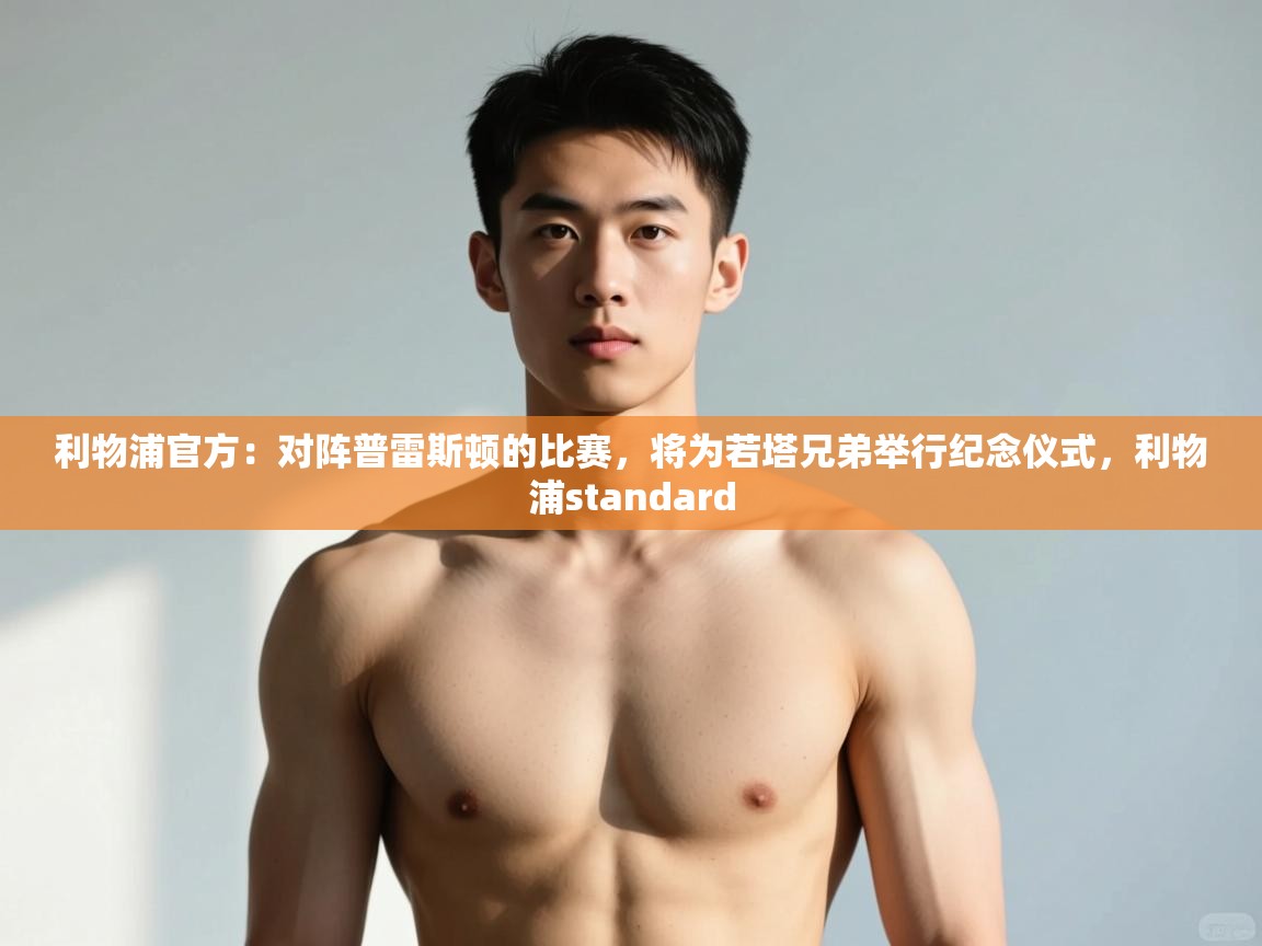 爱游戏娱乐登录-利物浦官方:对阵普雷斯顿的比赛,将为若塔兄弟举行纪念仪式,利物浦standard 第2张