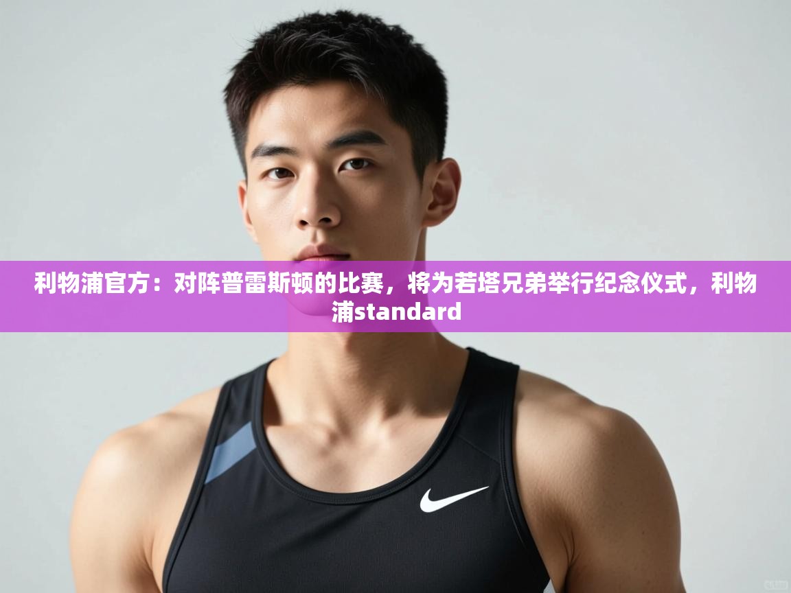 爱游戏娱乐登录-利物浦官方:对阵普雷斯顿的比赛,将为若塔兄弟举行纪念仪式,利物浦standard 第3张