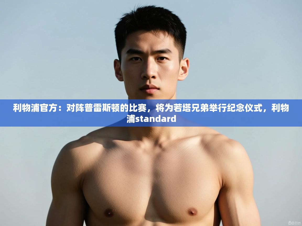 爱游戏娱乐登录-利物浦官方:对阵普雷斯顿的比赛,将为若塔兄弟举行纪念仪式,利物浦standard 第4张