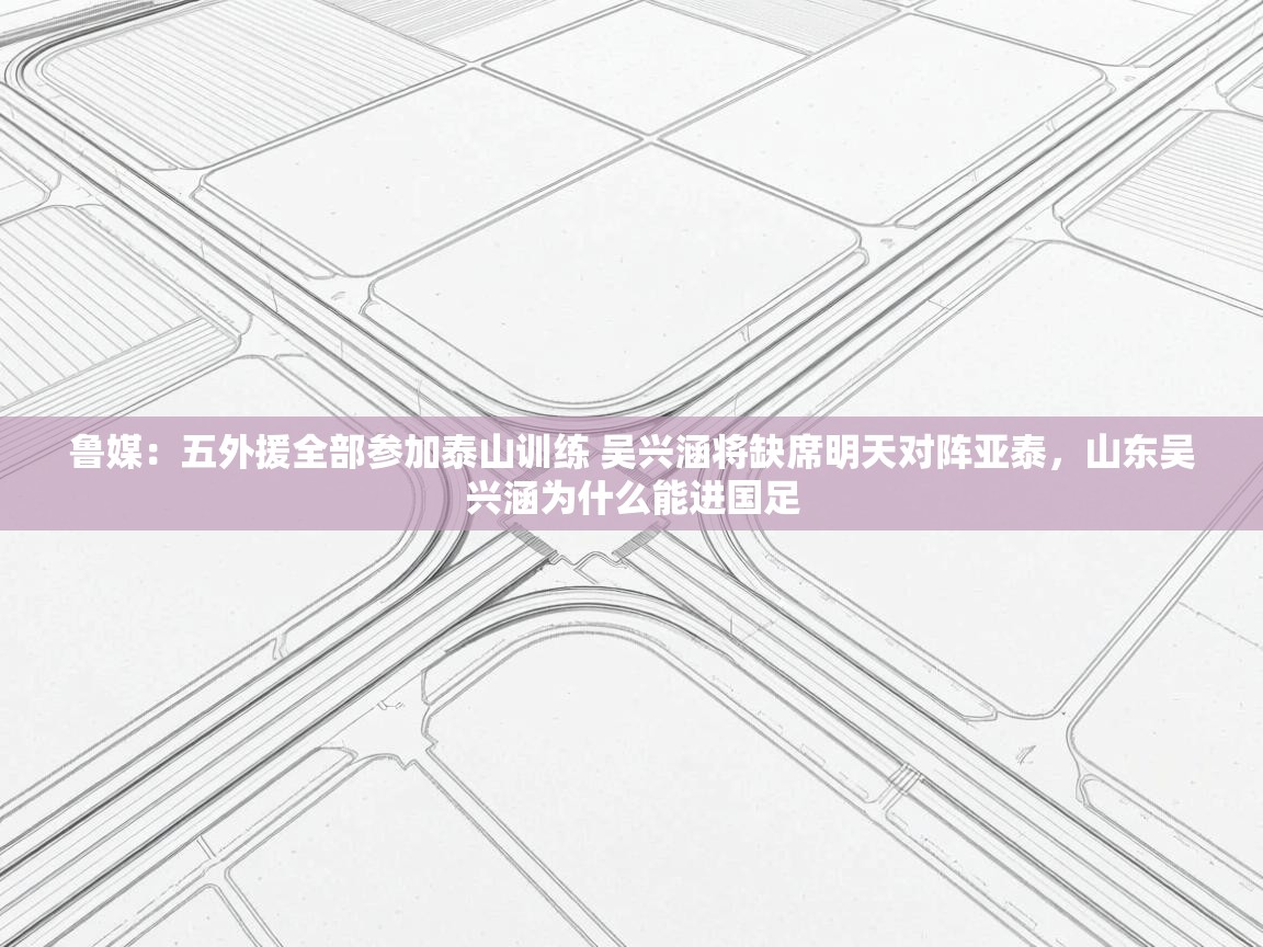 爱游戏体育下载-鲁媒：五外援全部参加泰山训练 吴兴涵将缺席明天对阵亚泰，山东吴兴涵为什么能进国足  第2张