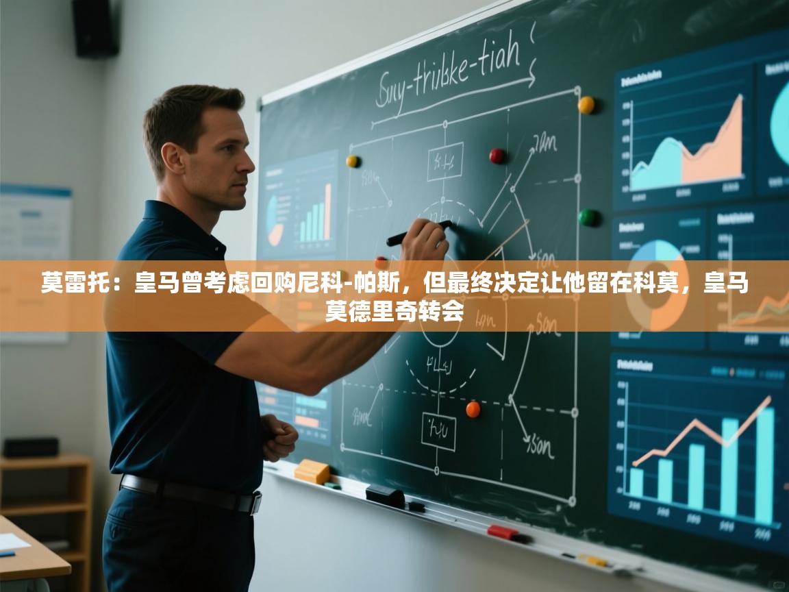 爱游戏体育官网-莫雷托：皇马曾考虑回购尼科-帕斯，但最终决定让他留在科莫，皇马莫德里奇转会  第4张