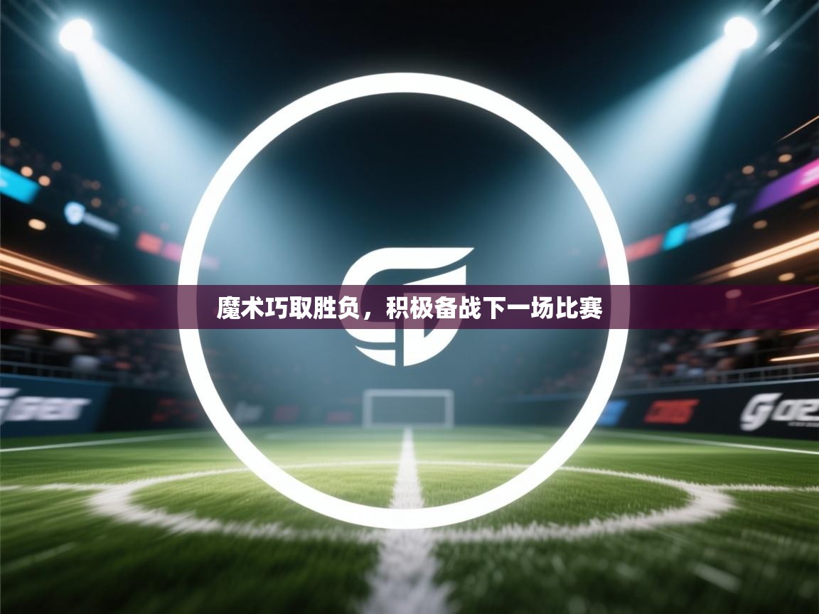 爱游戏厅下载-魔术巧取胜负,积极备战下一场比赛 第1张