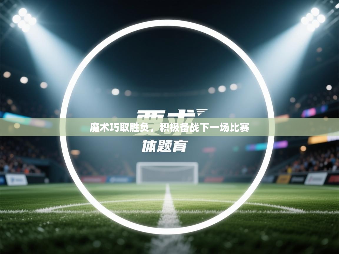 爱游戏厅下载-魔术巧取胜负,积极备战下一场比赛 第2张