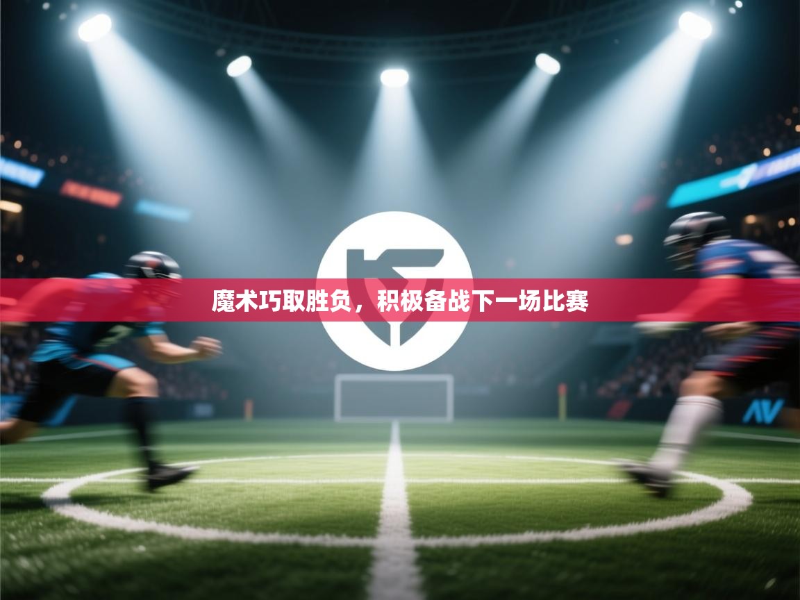 爱游戏厅下载-魔术巧取胜负,积极备战下一场比赛 第3张