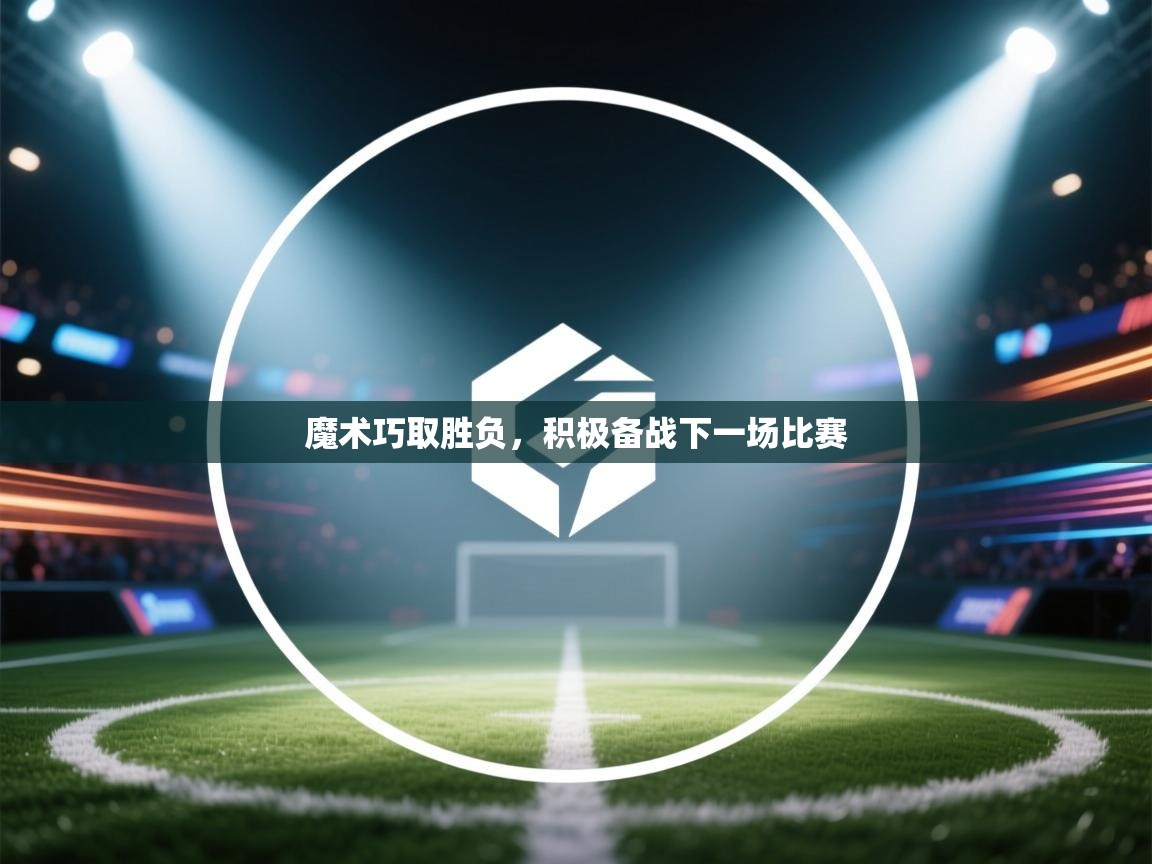 爱游戏厅下载-魔术巧取胜负,积极备战下一场比赛 第4张