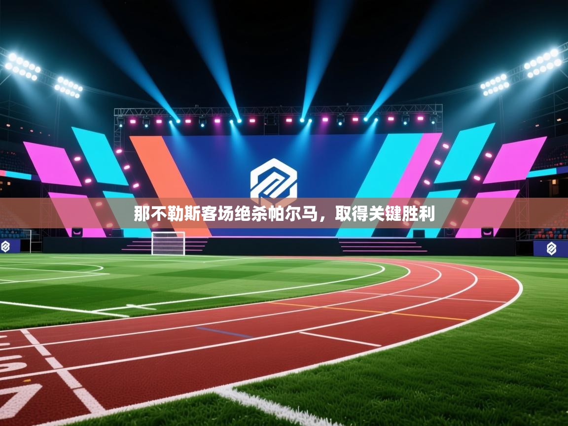 爱游戏体育在线登录-那不勒斯客场绝杀帕尔马,取得关键胜利 第4张