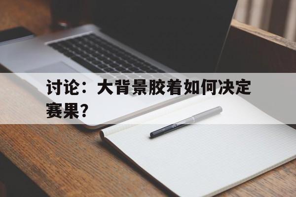 讨论：大背景胶着如何决定赛果？