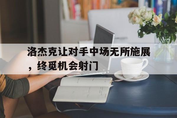洛杰克让对手中场无所施展，终觅机会射门